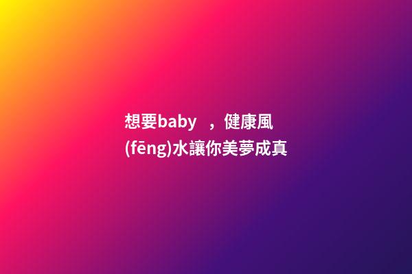 想要baby，健康風(fēng)水讓你美夢成真